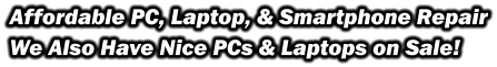 Affordable PC, Laptop, & Smartphone Repair We Also Have Nice PCs & Laptops on Sale!